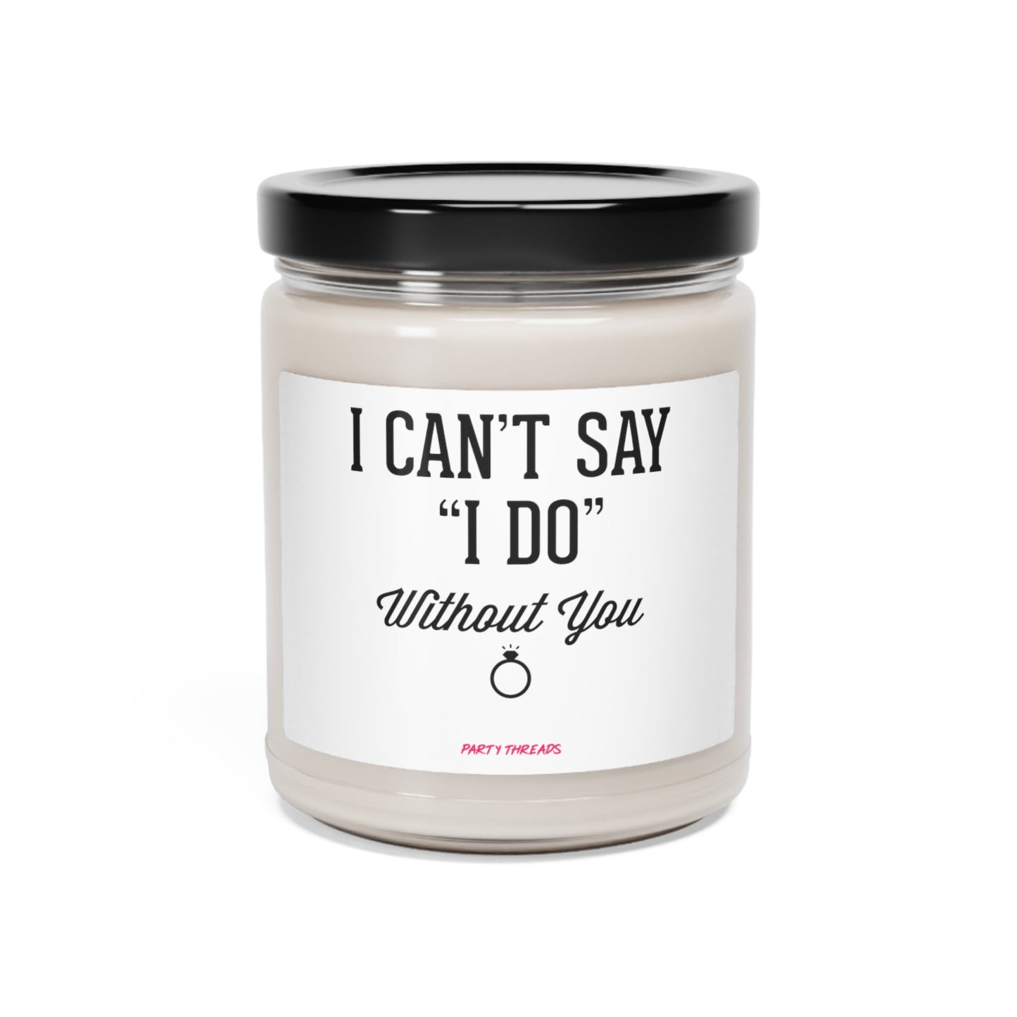 I Can't Say I Do Without You- Engagement Wedding Bridesmaid Bachelorette Party Gift  - Scented Soy Candle, 9oz